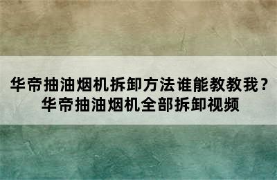 华帝抽油烟机拆卸方法谁能教教我？ 华帝抽油烟机全部拆卸视频